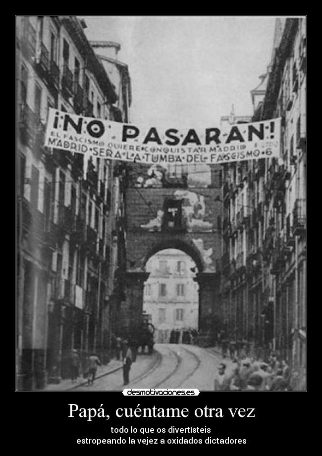 Papá, cuéntame otra vez - todo lo que os divertísteis
estropeando la vejez a oxidados dictadores