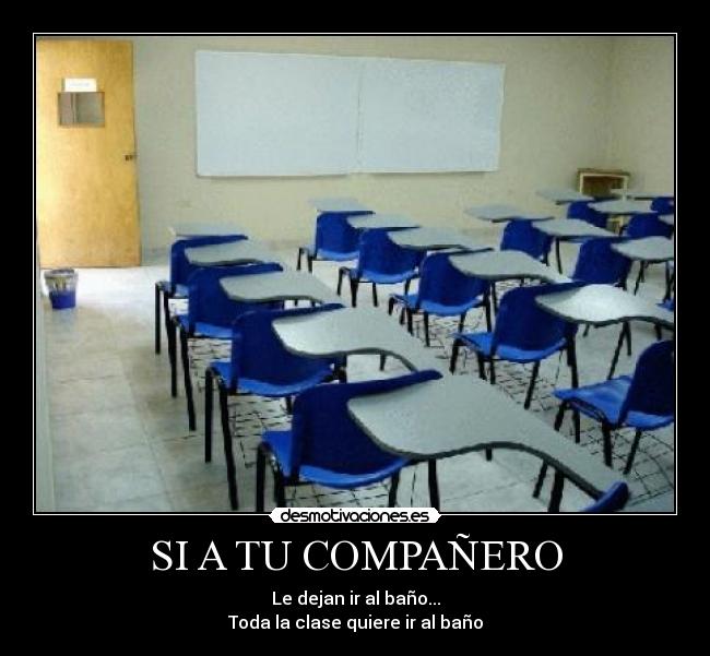 SI A TU COMPAÑERO - Le dejan ir al baño...
Toda la clase quiere ir al baño