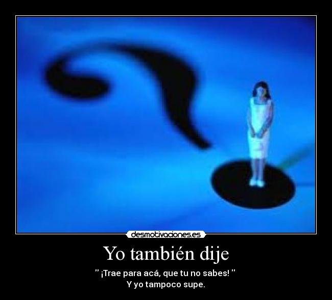 Yo también dije - ¡Trae para acá, que tu no sabes!
Y yo tampoco supe.