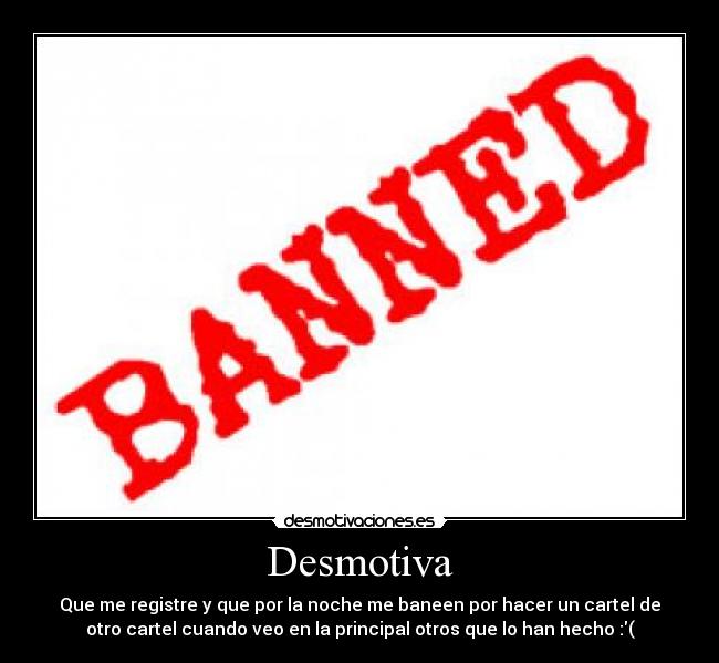 Desmotiva - Que me registre y que por la noche me baneen por hacer un cartel de
otro cartel cuando veo en la principal otros que lo han hecho :(