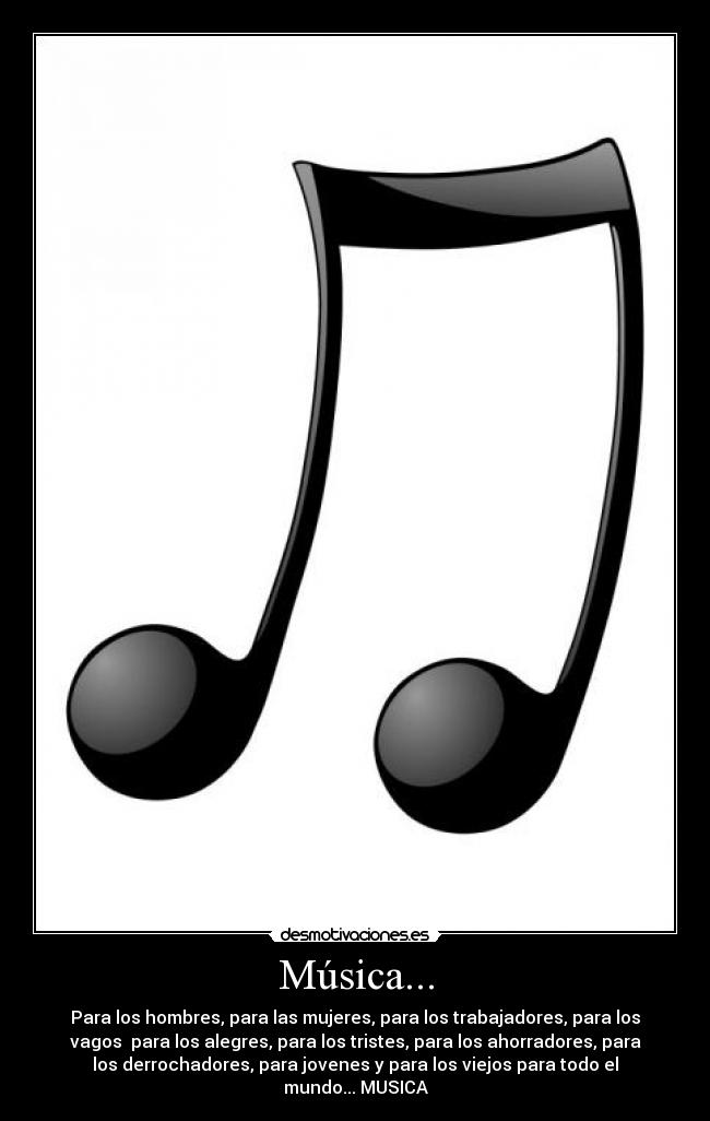 Música... - Para los hombres, para las mujeres, para los trabajadores, para los
vagos para los alegres, para los tristes, para los ahorradores, para
los derrochadores, para jovenes y para los viejos para todo el
mundo... MUSICA
