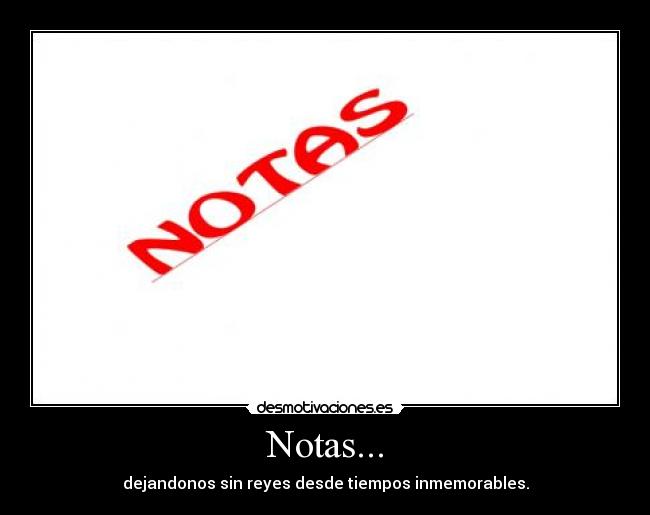 Notas... - dejandonos sin reyes desde tiempos inmemorables.