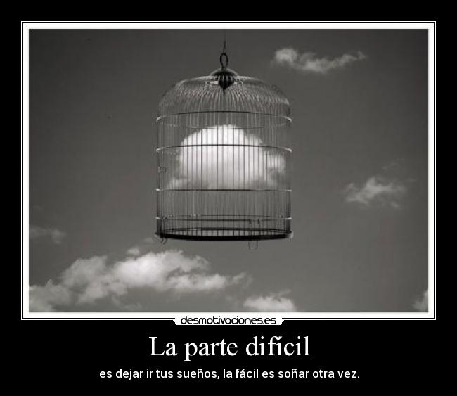 La parte difícil - es dejar ir tus sueños, la fácil es soñar otra vez.