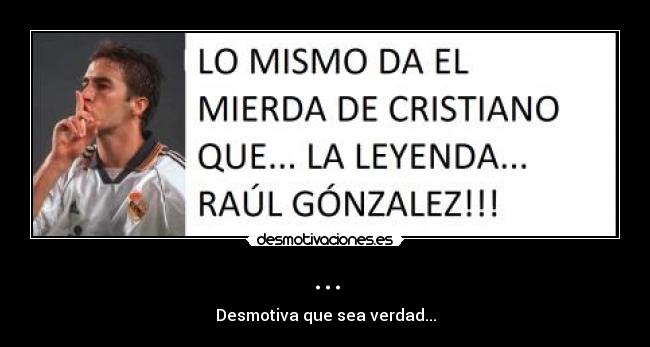 ... - Desmotiva que sea verdad...