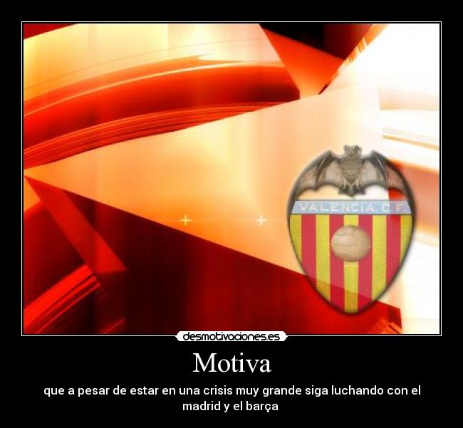 Motiva - que a pesar de estar en una crisis muy grande siga luchando con el
madrid y el barça 