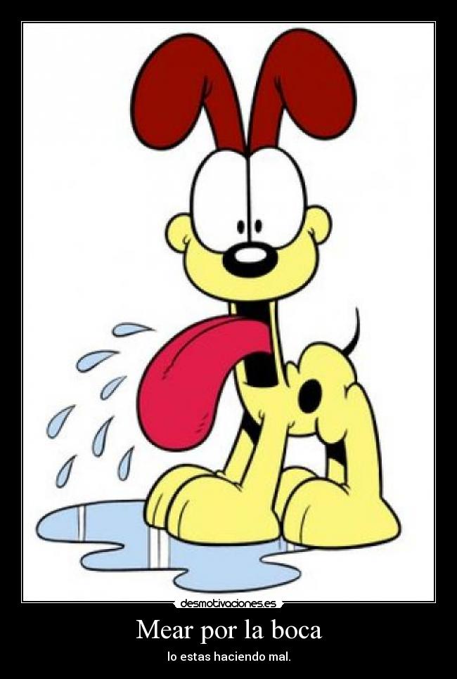 Mear por la boca - lo estas haciendo mal.