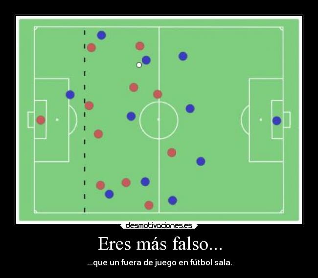 Eres más falso... -