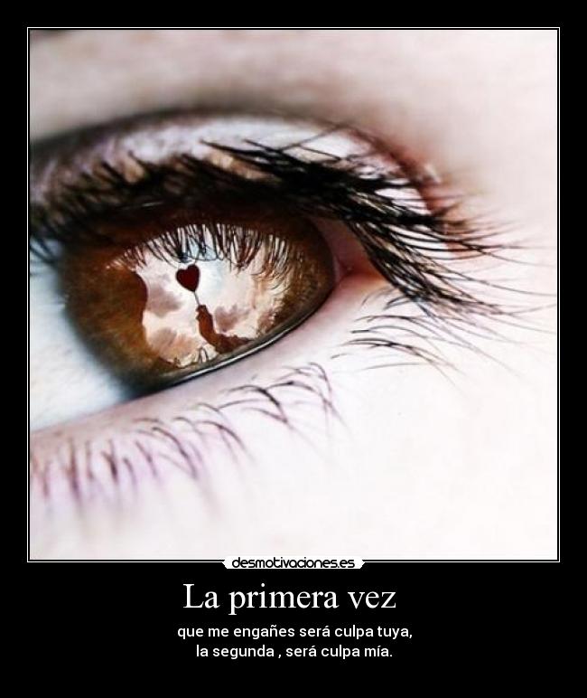 La primera vez - que me engañes será culpa tuya,
la segunda , será culpa mía.