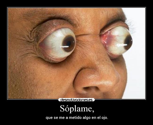 Sóplame, - que se me a metido algo en el ojo.