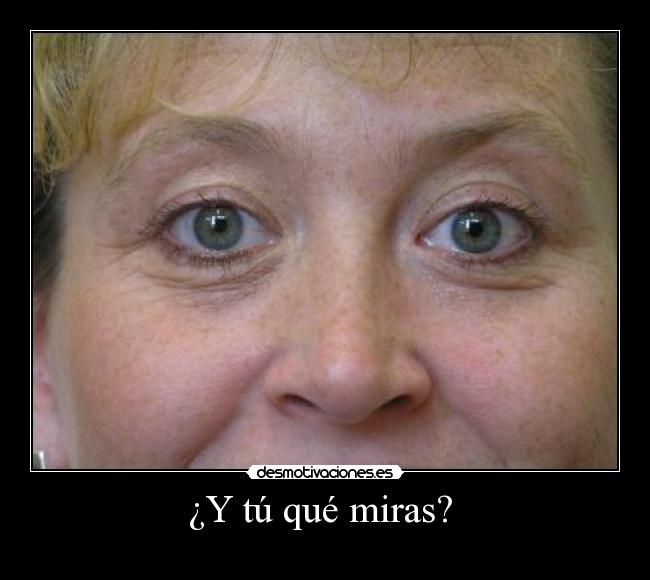 ¿Y tú qué miras? -