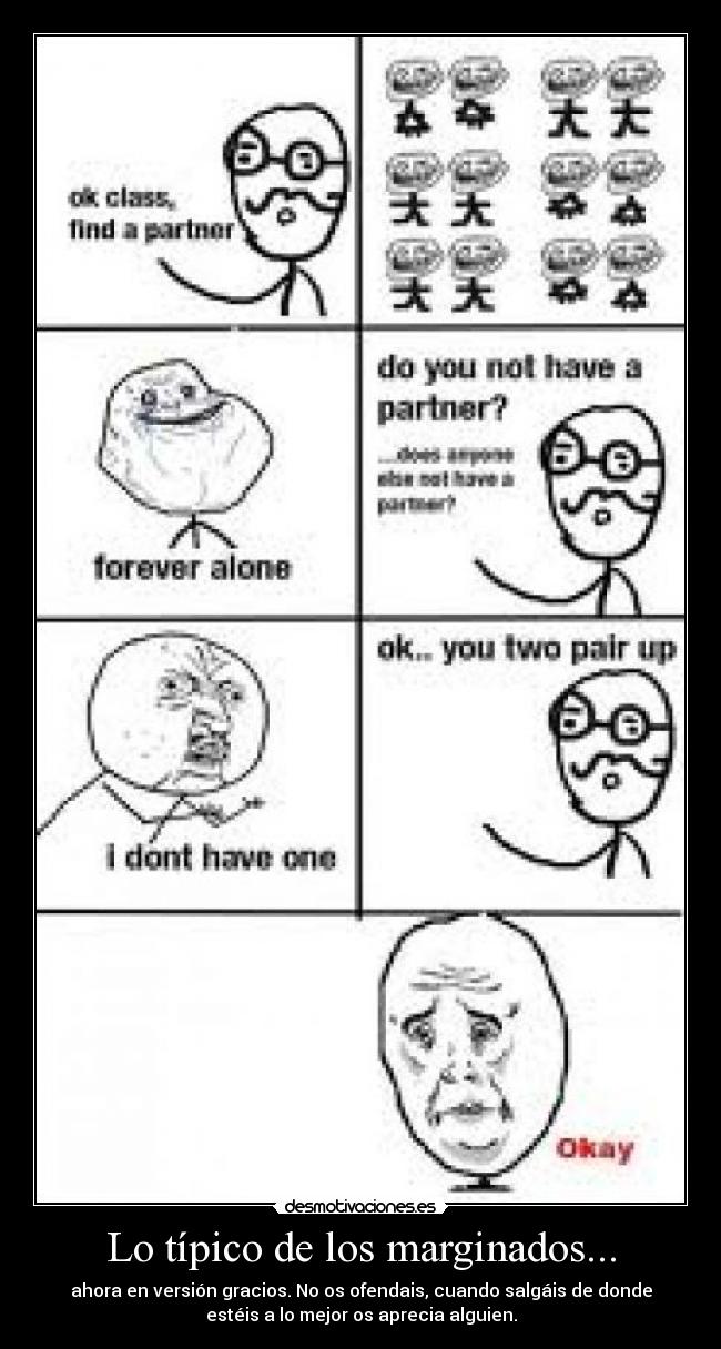 Lo típico de los marginados... - ahora en versión gracios. No os ofendais, cuando salgáis de donde
estéis a lo mejor os aprecia alguien.