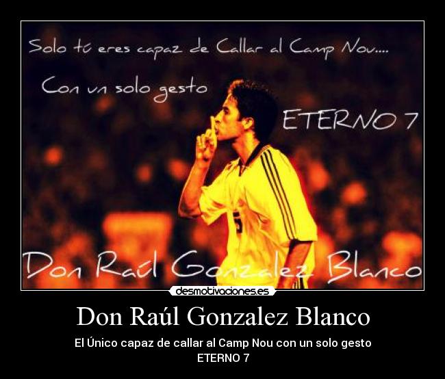 Don Raúl Gonzalez Blanco - El Único capaz de callar al Camp Nou con un solo gesto
ETERNO 7