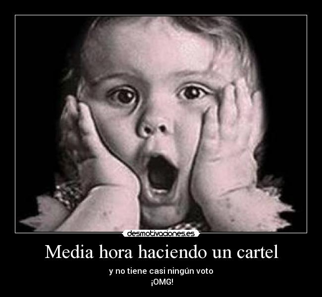 Media hora haciendo un cartel - y no tiene casi ningún voto
¡OMG!