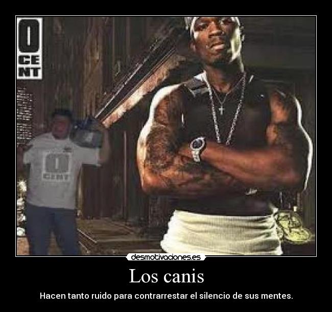 Los canis - Hacen tanto ruido para contrarrestar el silencio de sus mentes.