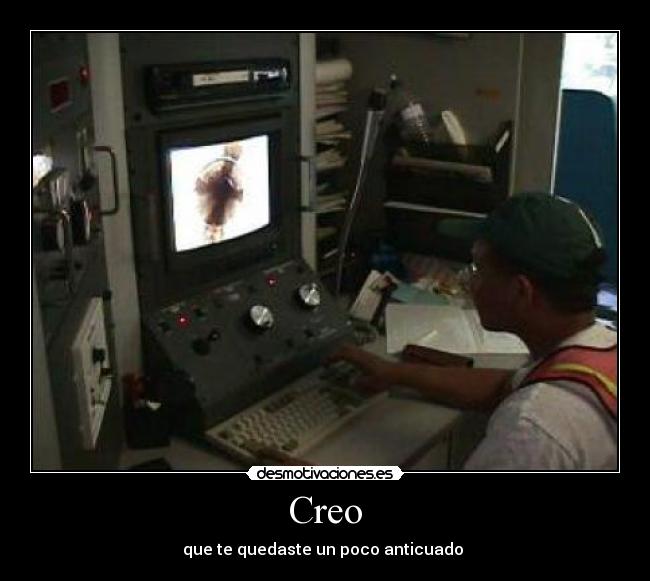 Creo - que te quedaste un poco anticuado