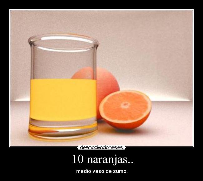 10 naranjas.. - medio vaso de zumo.