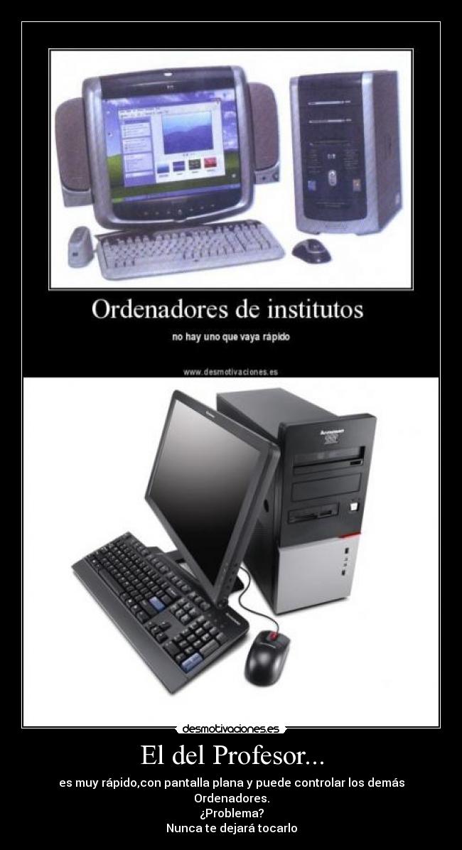 El del Profesor... - es muy rápido,con pantalla plana y puede controlar los demás Ordenadores.
¿Problema?
Nunca te dejará tocarlo