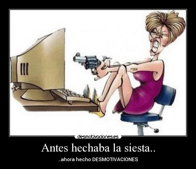 Antes hechaba la siesta.. - ..ahora hecho DESMOTIVACIONES