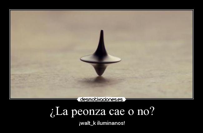 ¿La peonza cae o no? - ¡walt_k iluminanos!