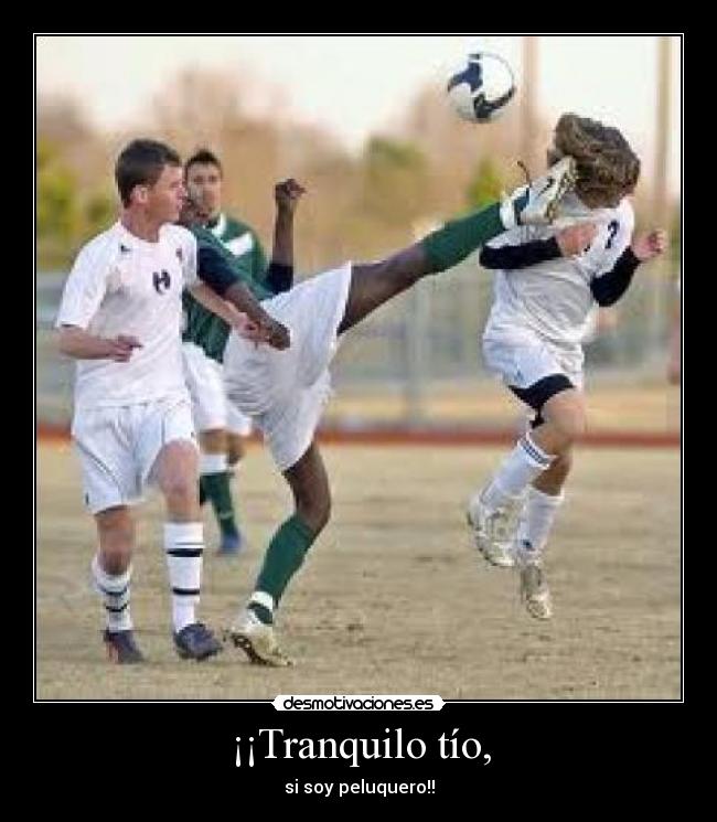 ¡¡Tranquilo tío, - si soy peluquero!!