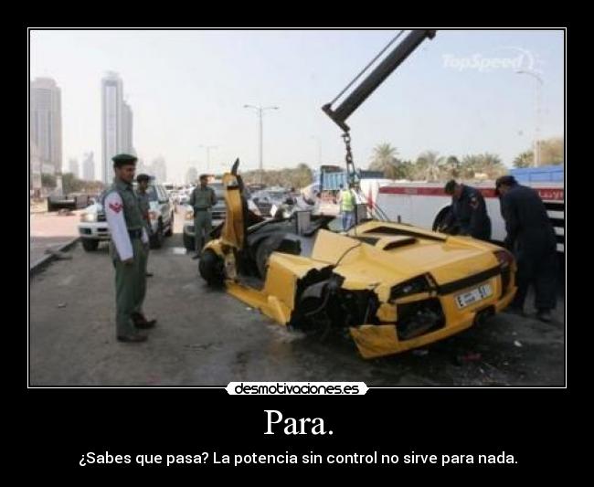 Para. - ¿Sabes que pasa? La potencia sin control no sirve para nada.