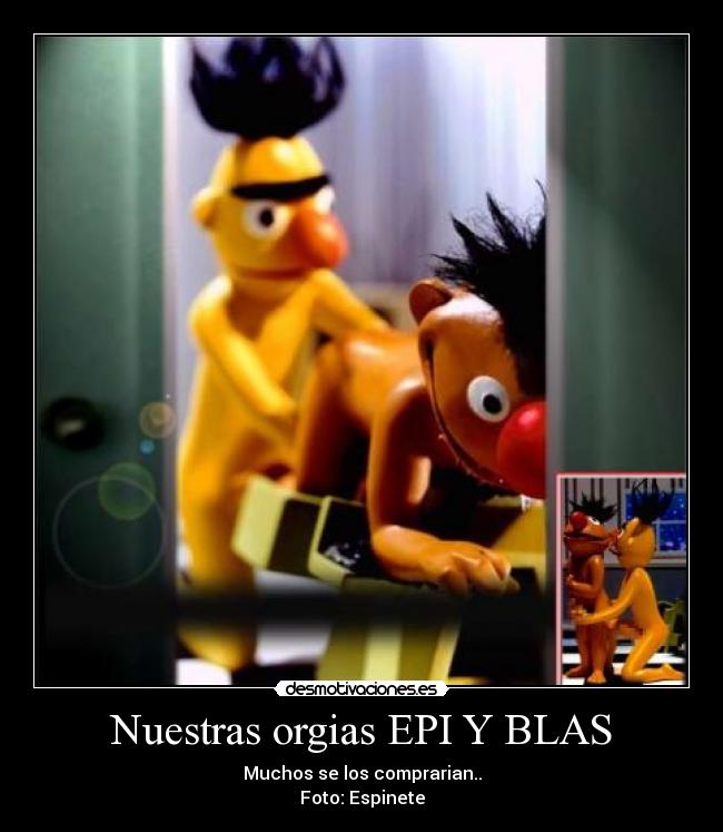 Nuestras orgias EPI Y BLAS - Muchos se los comprarian..
Foto: Espinete