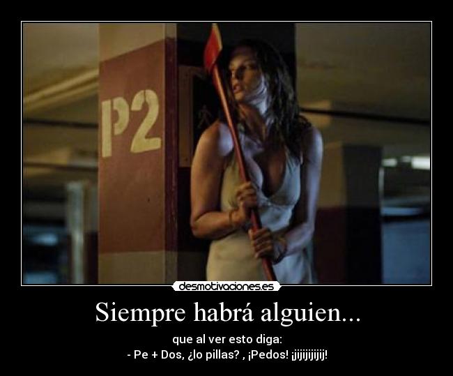 Siempre habrá alguien... - que al ver esto diga:
- Pe + Dos, ¿lo pillas? , ¡Pedos! ¡jijijijijij!