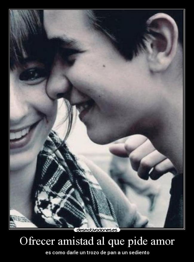 Ofrecer amistad al que pide amor -