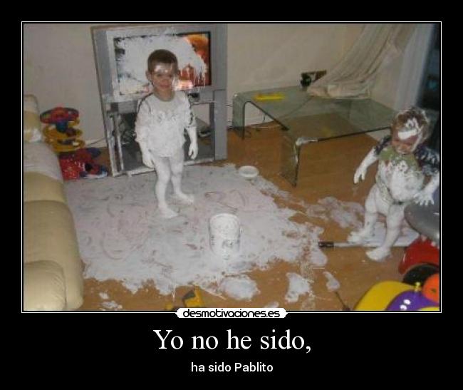 Yo no he sido, - ha sido Pablito