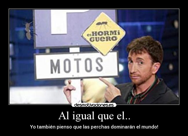 Al igual que el.. - Yo también pienso que las perchas dominarán el mundo!