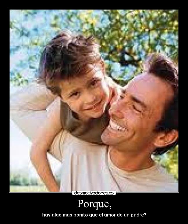 Porque, - hay algo mas bonito que el amor de un padre?