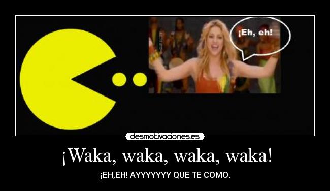 ¡Waka, waka, waka, waka! - ¡EH,EH! AYYYYYYY QUE TE COMO.
