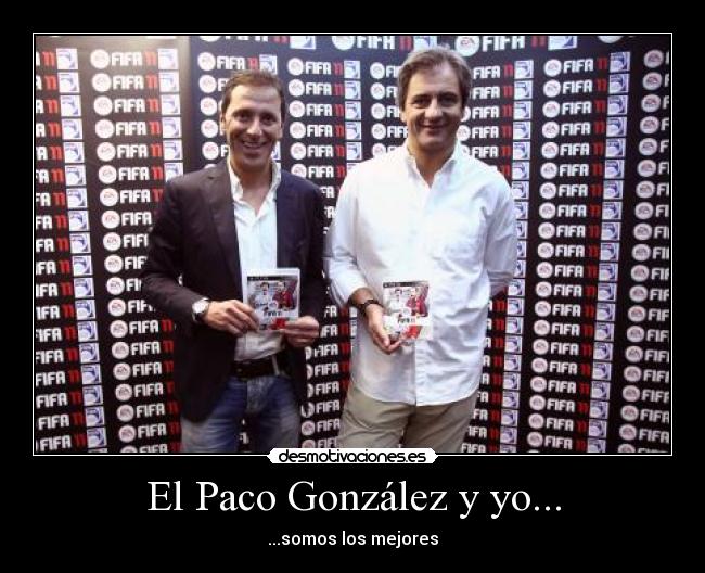 El Paco González y yo... - ...somos los mejores