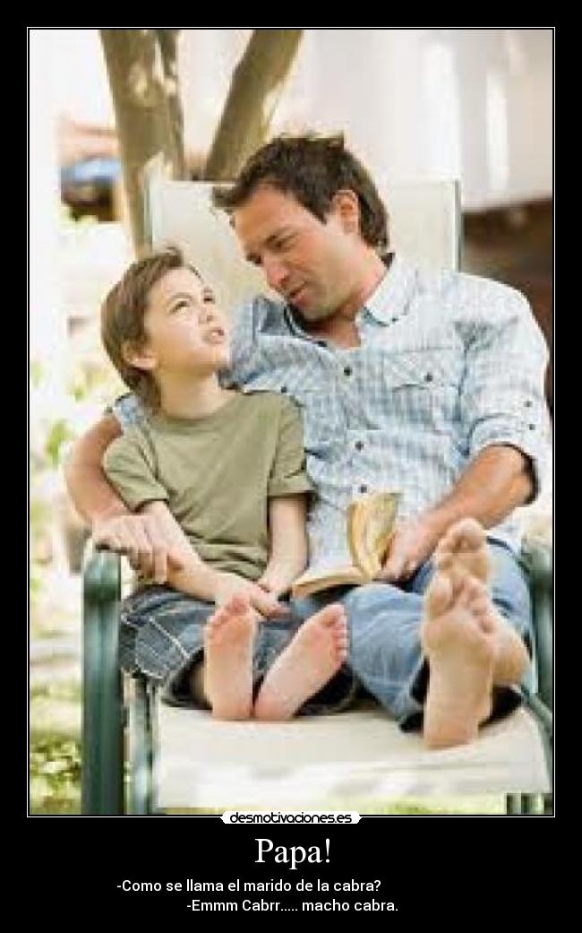 Papa! - -Como se llama el marido de la cabra?
-Emmm Cabrr..... macho cabra.