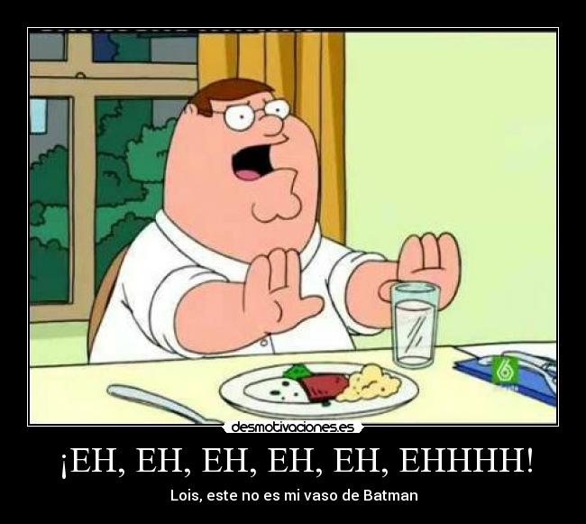 ¡EH, EH, EH, EH, EH, EHHHH! - Lois, este no es mi vaso de Batman