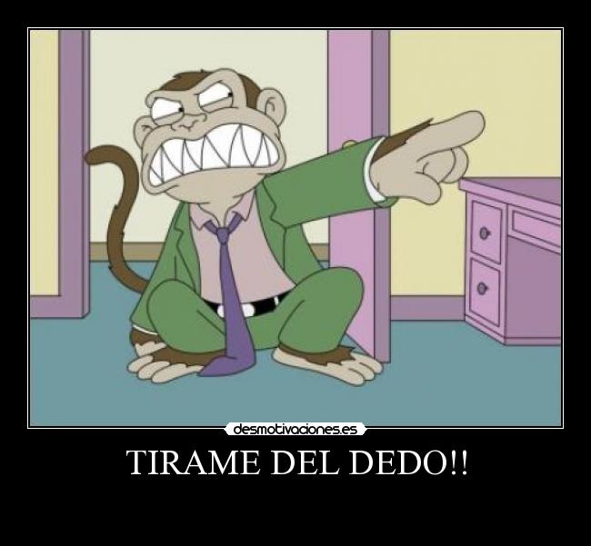 TIRAME DEL DEDO!! -