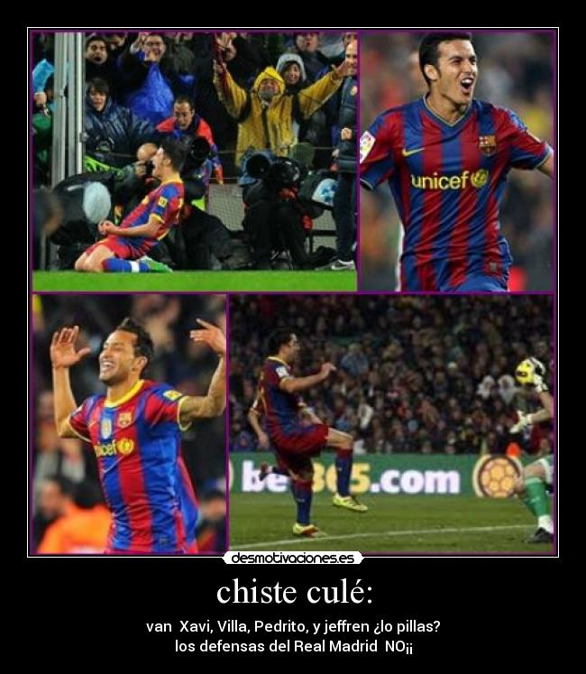 chiste culé: - van Xavi, Villa, Pedrito, y jeffren ¿lo pillas?
los defensas del Real Madrid NO¡¡