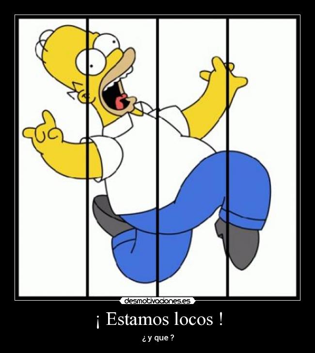 ¡ Estamos locos ! - ¿ y que ?