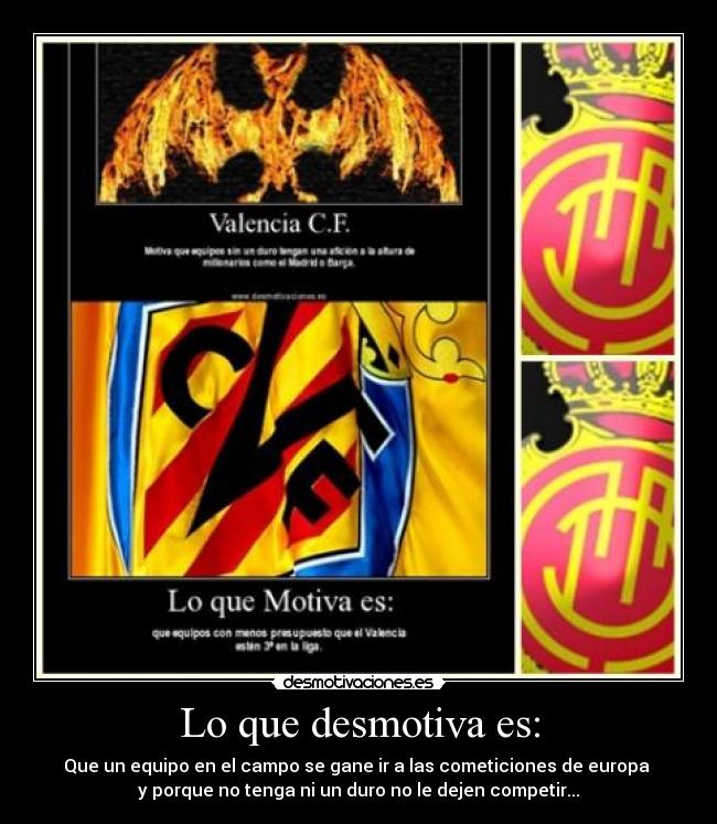Lo que desmotiva es: - Que un equipo en el campo se gane ir a las cometiciones de europa
y porque no tenga ni un duro no le dejen competir...