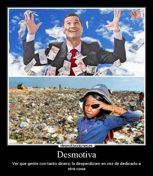 Desmotiva - Ver que gente con tanto dinero, lo desperdicien en vez de dedicarlo a otra cosa