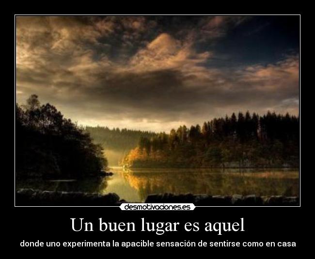 Un buen lugar es aquel - donde uno experimenta la apacible sensación de sentirse como en casa