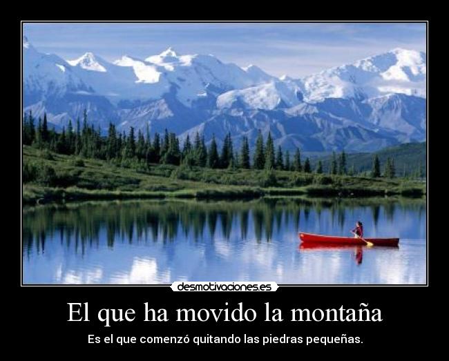 El que ha movido la montaña - Es el que comenzó quitando las piedras pequeñas.