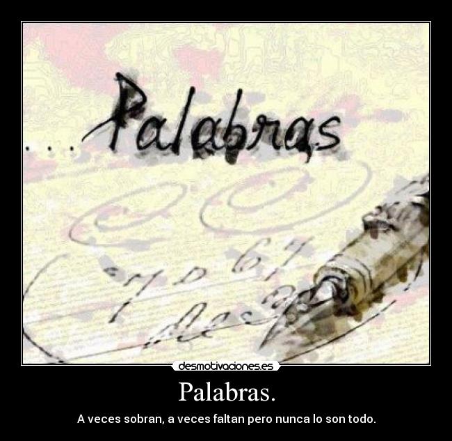 Palabras. - A veces sobran, a veces faltan pero nunca lo son todo.