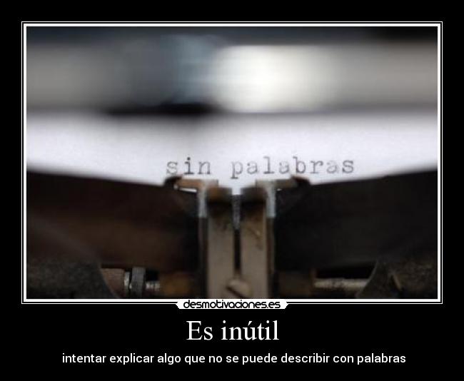 Es inútil -  intentar explicar algo que no se puede describir con palabras
