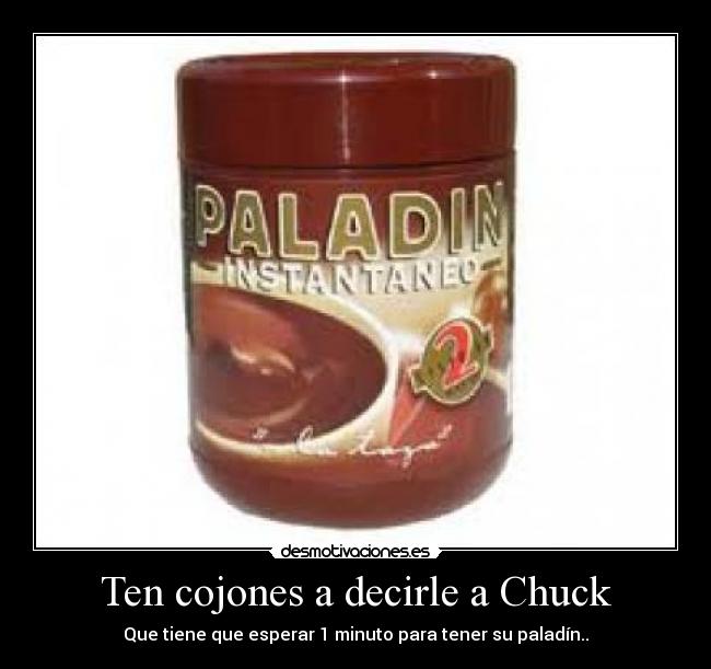 Ten cojones a decirle a Chuck -