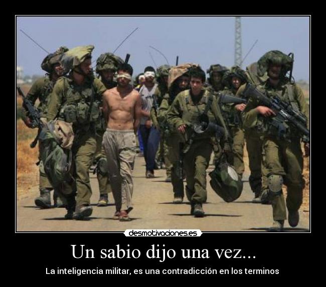 Un sabio dijo una vez... - La inteligencia militar, es una contradicción en los terminos 