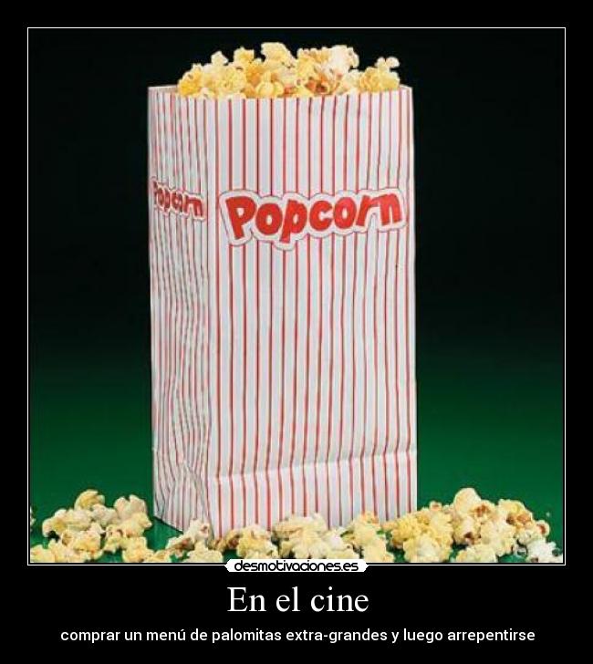 En el cine - comprar un menú de palomitas extra-grandes y luego arrepentirse