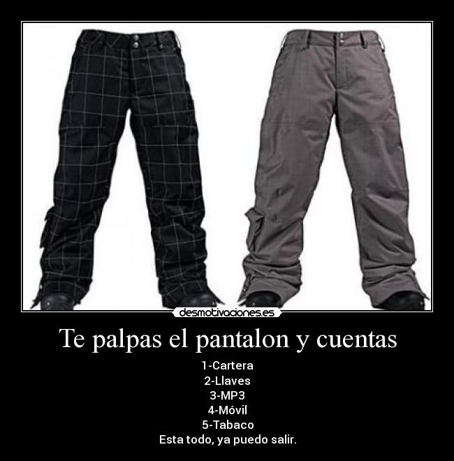 Te palpas el pantalon y cuentas - 1-Cartera
2-Llaves
3-MP3
4-Móvil
5-Tabaco
Esta todo, ya puedo salir.