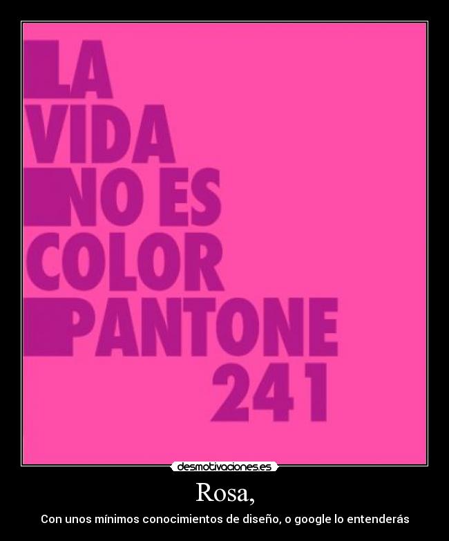 Rosa, - Con unos mínimos conocimientos de diseño, o google lo entenderás
