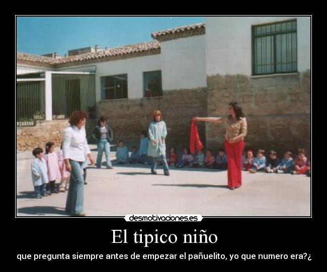 El tipico niño - que pregunta siempre antes de empezar el pañuelito, yo que numero era?¿